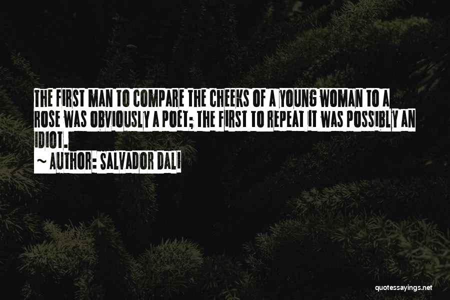 Salvador Dali Quotes: The First Man To Compare The Cheeks Of A Young Woman To A Rose Was Obviously A Poet; The First