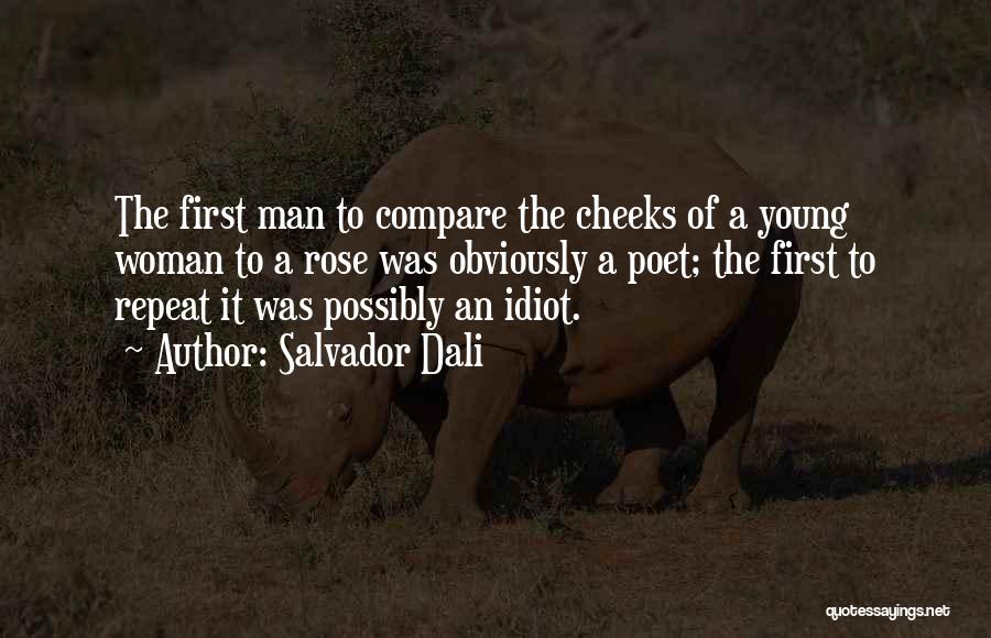 Salvador Dali Quotes: The First Man To Compare The Cheeks Of A Young Woman To A Rose Was Obviously A Poet; The First