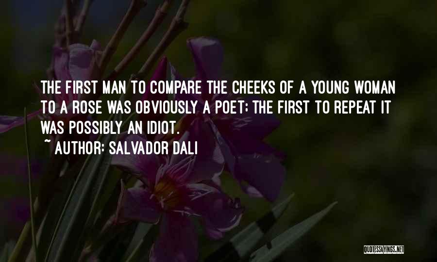 Salvador Dali Quotes: The First Man To Compare The Cheeks Of A Young Woman To A Rose Was Obviously A Poet; The First