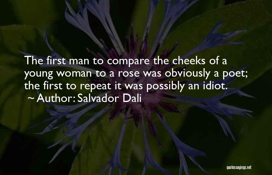 Salvador Dali Quotes: The First Man To Compare The Cheeks Of A Young Woman To A Rose Was Obviously A Poet; The First