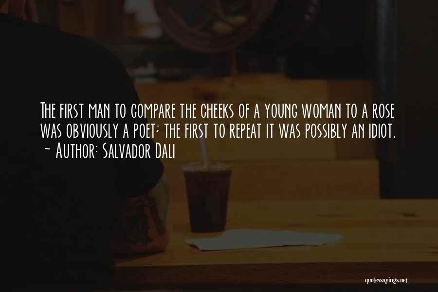 Salvador Dali Quotes: The First Man To Compare The Cheeks Of A Young Woman To A Rose Was Obviously A Poet; The First