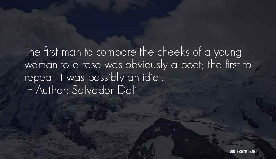 Salvador Dali Quotes: The First Man To Compare The Cheeks Of A Young Woman To A Rose Was Obviously A Poet; The First