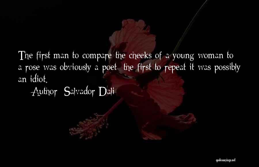 Salvador Dali Quotes: The First Man To Compare The Cheeks Of A Young Woman To A Rose Was Obviously A Poet; The First
