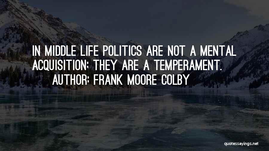 Frank Moore Colby Quotes: In Middle Life Politics Are Not A Mental Acquisition; They Are A Temperament.