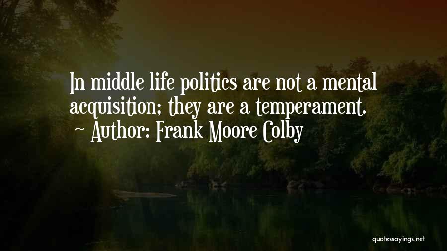 Frank Moore Colby Quotes: In Middle Life Politics Are Not A Mental Acquisition; They Are A Temperament.