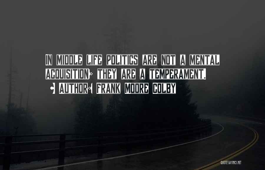 Frank Moore Colby Quotes: In Middle Life Politics Are Not A Mental Acquisition; They Are A Temperament.