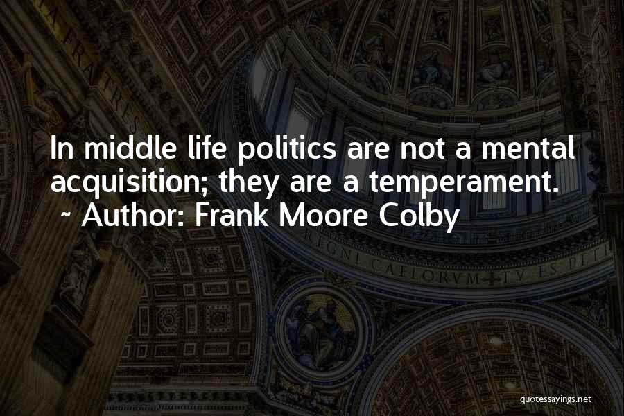 Frank Moore Colby Quotes: In Middle Life Politics Are Not A Mental Acquisition; They Are A Temperament.