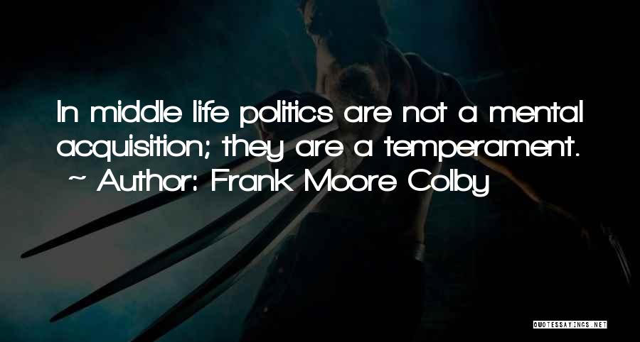 Frank Moore Colby Quotes: In Middle Life Politics Are Not A Mental Acquisition; They Are A Temperament.