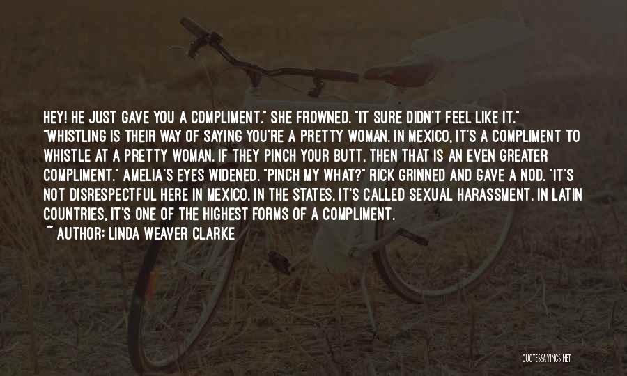 Linda Weaver Clarke Quotes: Hey! He Just Gave You A Compliment. She Frowned. It Sure Didn't Feel Like It. Whistling Is Their Way Of