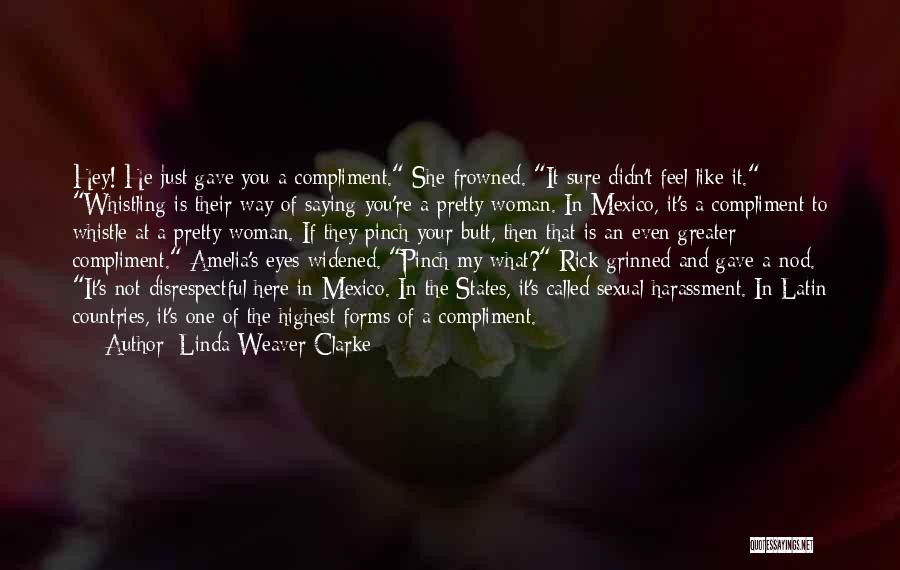Linda Weaver Clarke Quotes: Hey! He Just Gave You A Compliment. She Frowned. It Sure Didn't Feel Like It. Whistling Is Their Way Of