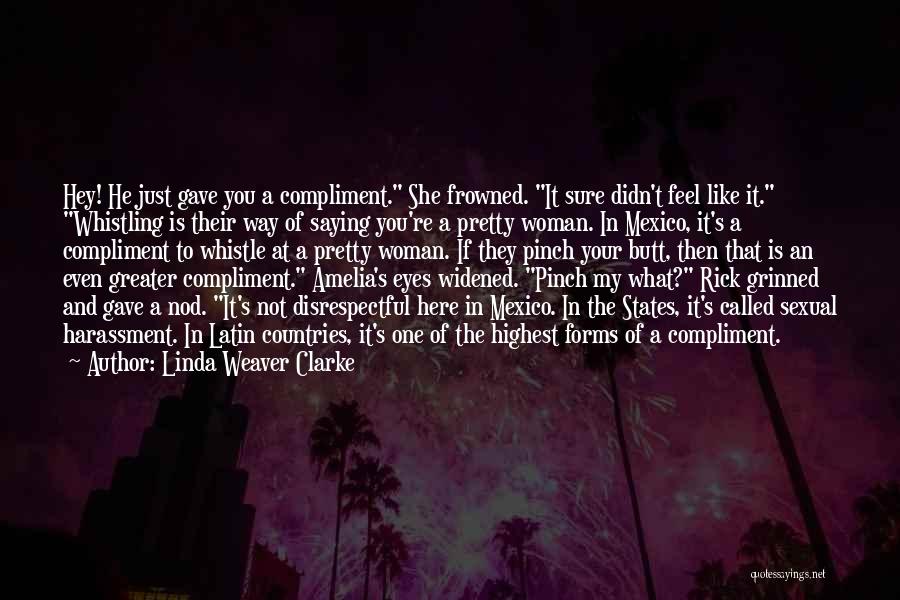 Linda Weaver Clarke Quotes: Hey! He Just Gave You A Compliment. She Frowned. It Sure Didn't Feel Like It. Whistling Is Their Way Of