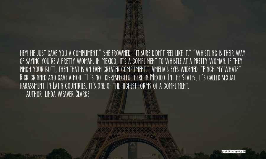 Linda Weaver Clarke Quotes: Hey! He Just Gave You A Compliment. She Frowned. It Sure Didn't Feel Like It. Whistling Is Their Way Of