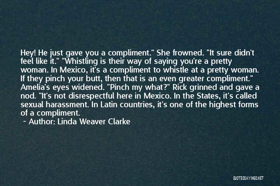 Linda Weaver Clarke Quotes: Hey! He Just Gave You A Compliment. She Frowned. It Sure Didn't Feel Like It. Whistling Is Their Way Of