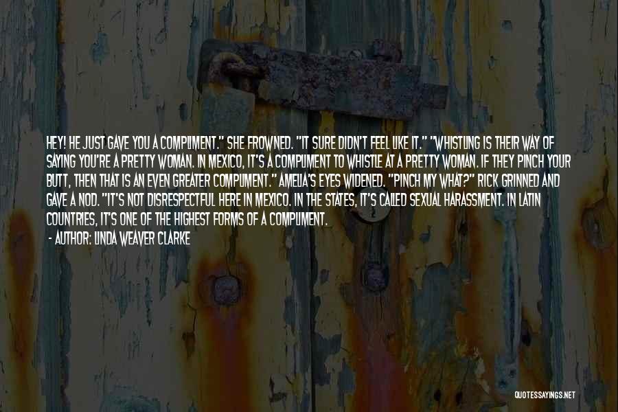Linda Weaver Clarke Quotes: Hey! He Just Gave You A Compliment. She Frowned. It Sure Didn't Feel Like It. Whistling Is Their Way Of