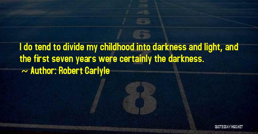 Robert Carlyle Quotes: I Do Tend To Divide My Childhood Into Darkness And Light, And The First Seven Years Were Certainly The Darkness.