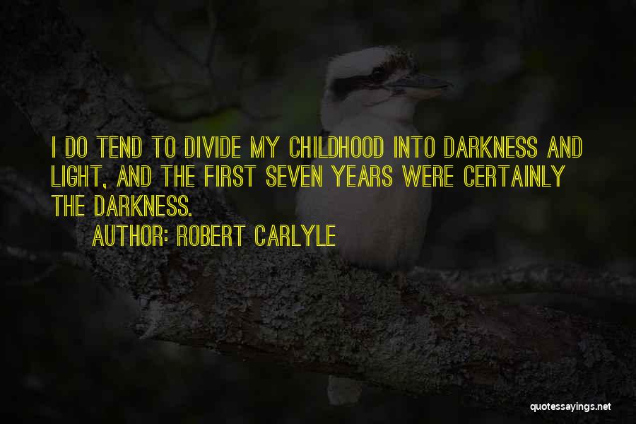 Robert Carlyle Quotes: I Do Tend To Divide My Childhood Into Darkness And Light, And The First Seven Years Were Certainly The Darkness.