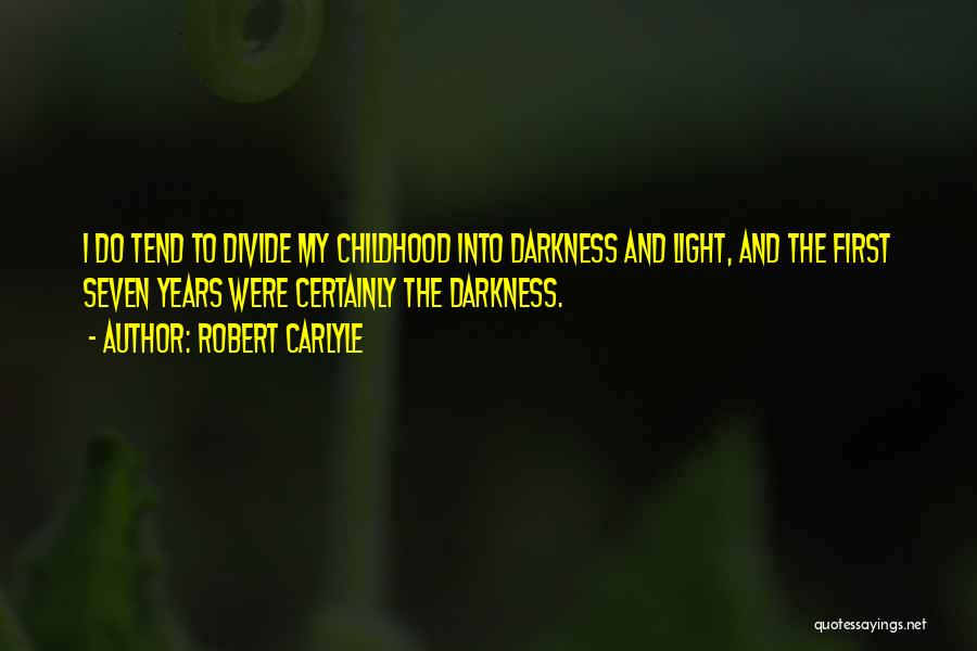 Robert Carlyle Quotes: I Do Tend To Divide My Childhood Into Darkness And Light, And The First Seven Years Were Certainly The Darkness.