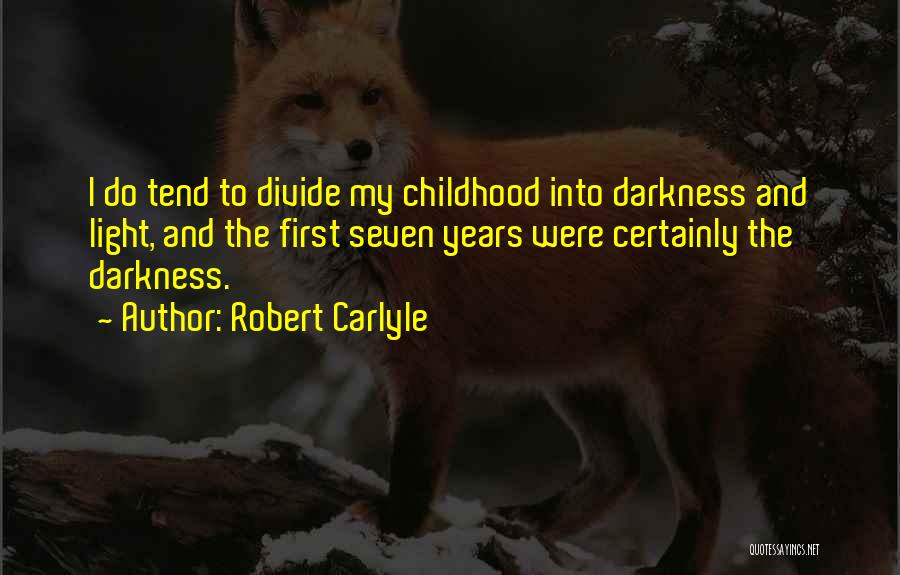 Robert Carlyle Quotes: I Do Tend To Divide My Childhood Into Darkness And Light, And The First Seven Years Were Certainly The Darkness.