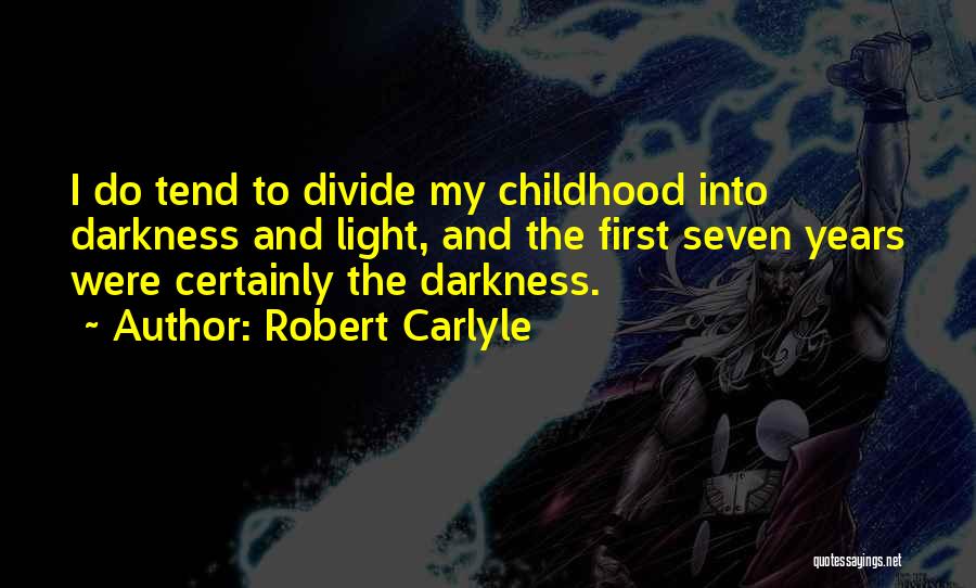 Robert Carlyle Quotes: I Do Tend To Divide My Childhood Into Darkness And Light, And The First Seven Years Were Certainly The Darkness.