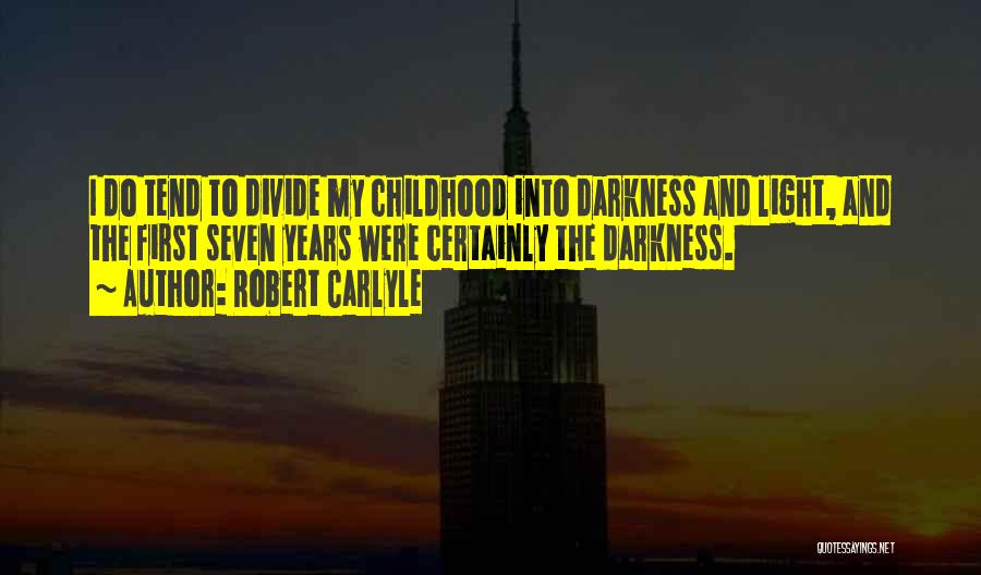 Robert Carlyle Quotes: I Do Tend To Divide My Childhood Into Darkness And Light, And The First Seven Years Were Certainly The Darkness.