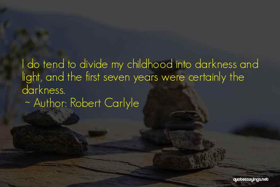 Robert Carlyle Quotes: I Do Tend To Divide My Childhood Into Darkness And Light, And The First Seven Years Were Certainly The Darkness.