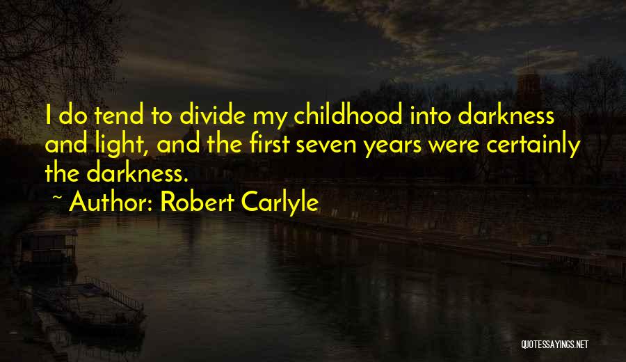 Robert Carlyle Quotes: I Do Tend To Divide My Childhood Into Darkness And Light, And The First Seven Years Were Certainly The Darkness.