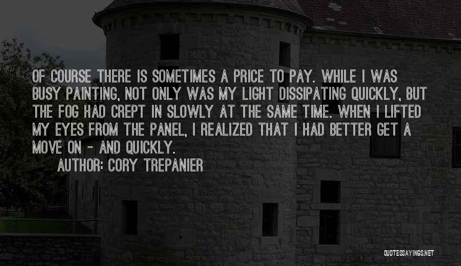 Cory Trepanier Quotes: Of Course There Is Sometimes A Price To Pay. While I Was Busy Painting, Not Only Was My Light Dissipating