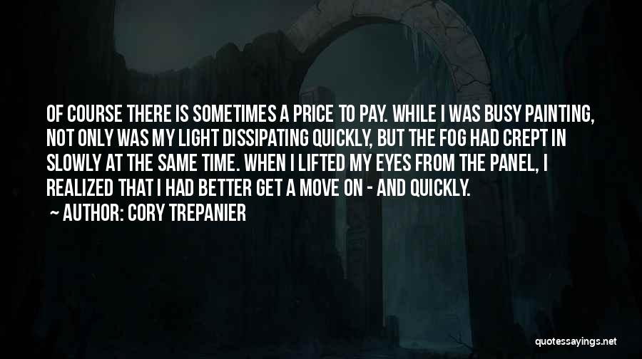 Cory Trepanier Quotes: Of Course There Is Sometimes A Price To Pay. While I Was Busy Painting, Not Only Was My Light Dissipating