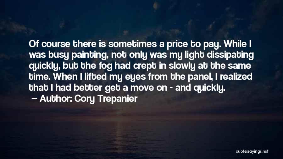 Cory Trepanier Quotes: Of Course There Is Sometimes A Price To Pay. While I Was Busy Painting, Not Only Was My Light Dissipating
