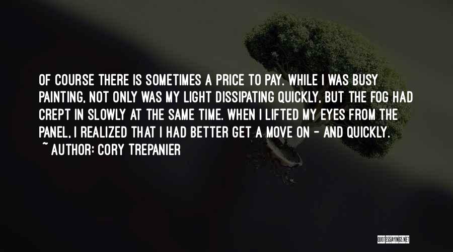 Cory Trepanier Quotes: Of Course There Is Sometimes A Price To Pay. While I Was Busy Painting, Not Only Was My Light Dissipating