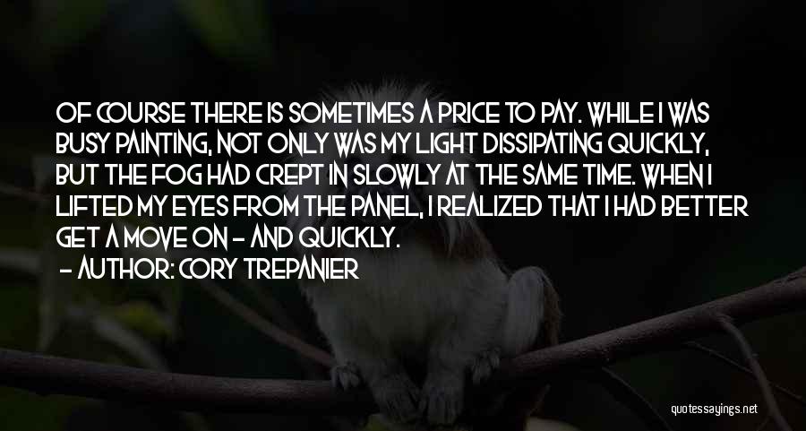 Cory Trepanier Quotes: Of Course There Is Sometimes A Price To Pay. While I Was Busy Painting, Not Only Was My Light Dissipating