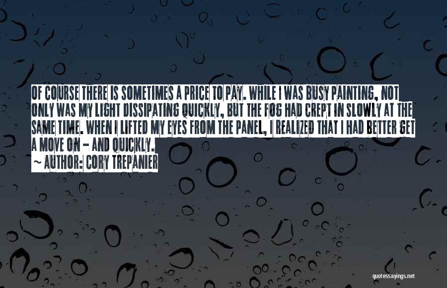 Cory Trepanier Quotes: Of Course There Is Sometimes A Price To Pay. While I Was Busy Painting, Not Only Was My Light Dissipating