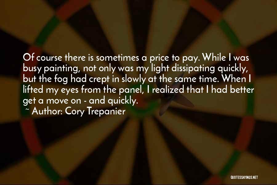 Cory Trepanier Quotes: Of Course There Is Sometimes A Price To Pay. While I Was Busy Painting, Not Only Was My Light Dissipating