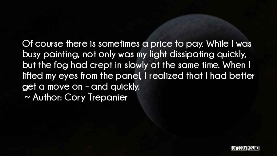 Cory Trepanier Quotes: Of Course There Is Sometimes A Price To Pay. While I Was Busy Painting, Not Only Was My Light Dissipating