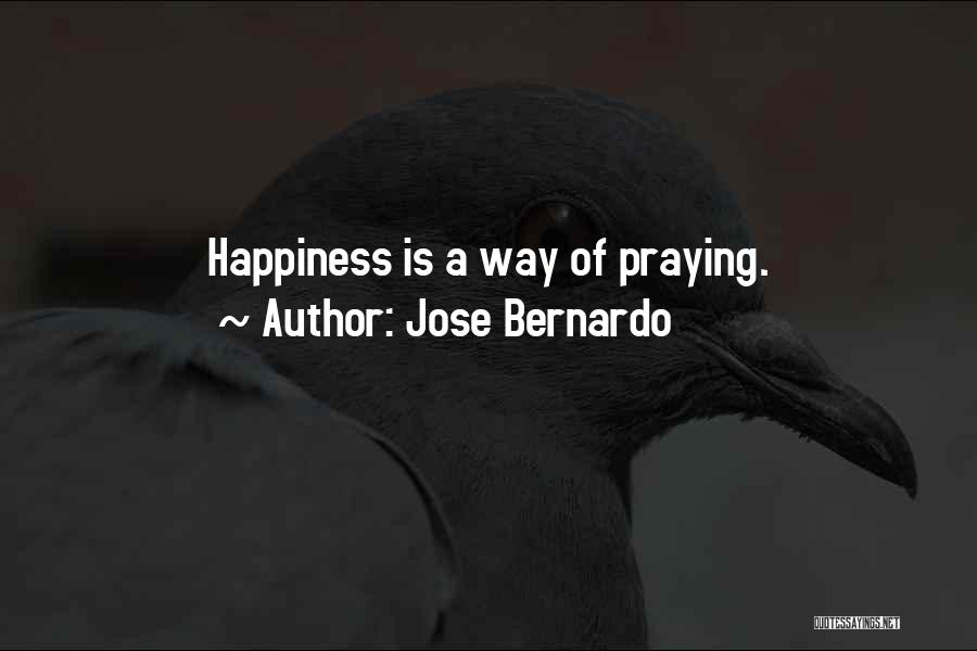 Jose Bernardo Quotes: Happiness Is A Way Of Praying.