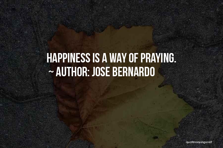 Jose Bernardo Quotes: Happiness Is A Way Of Praying.