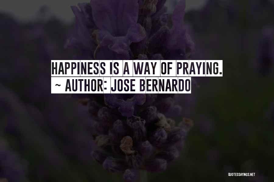Jose Bernardo Quotes: Happiness Is A Way Of Praying.