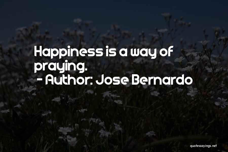 Jose Bernardo Quotes: Happiness Is A Way Of Praying.