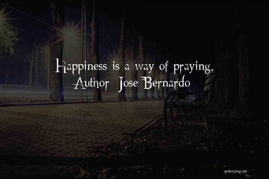 Jose Bernardo Quotes: Happiness Is A Way Of Praying.