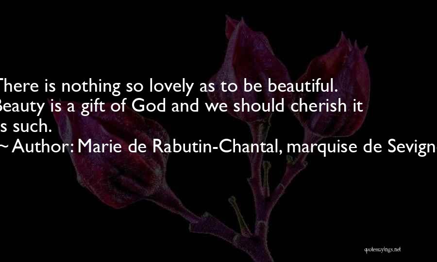 Marie De Rabutin-Chantal, Marquise De Sevigne Quotes: There Is Nothing So Lovely As To Be Beautiful. Beauty Is A Gift Of God And We Should Cherish It