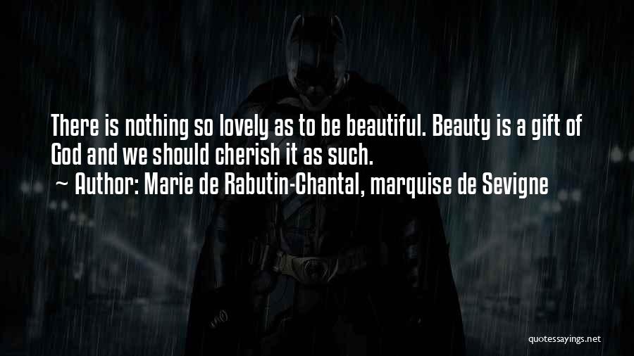 Marie De Rabutin-Chantal, Marquise De Sevigne Quotes: There Is Nothing So Lovely As To Be Beautiful. Beauty Is A Gift Of God And We Should Cherish It