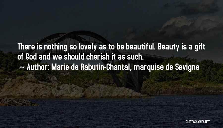 Marie De Rabutin-Chantal, Marquise De Sevigne Quotes: There Is Nothing So Lovely As To Be Beautiful. Beauty Is A Gift Of God And We Should Cherish It