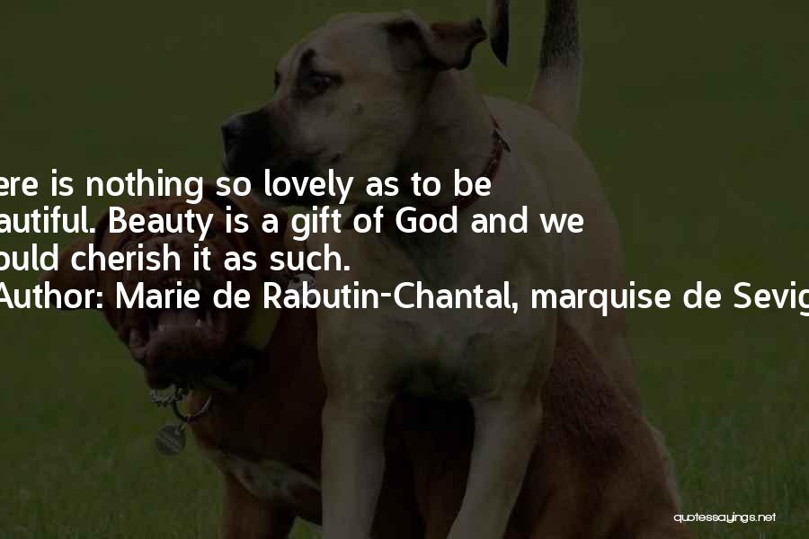 Marie De Rabutin-Chantal, Marquise De Sevigne Quotes: There Is Nothing So Lovely As To Be Beautiful. Beauty Is A Gift Of God And We Should Cherish It