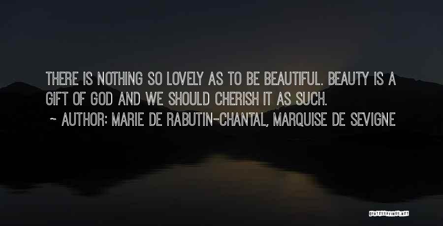 Marie De Rabutin-Chantal, Marquise De Sevigne Quotes: There Is Nothing So Lovely As To Be Beautiful. Beauty Is A Gift Of God And We Should Cherish It