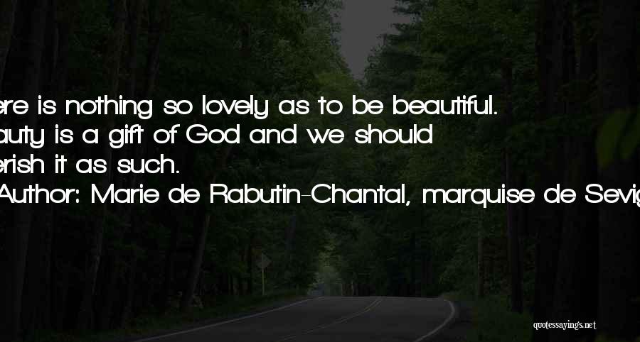 Marie De Rabutin-Chantal, Marquise De Sevigne Quotes: There Is Nothing So Lovely As To Be Beautiful. Beauty Is A Gift Of God And We Should Cherish It