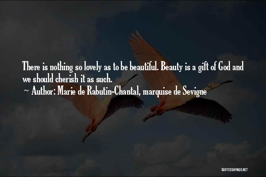 Marie De Rabutin-Chantal, Marquise De Sevigne Quotes: There Is Nothing So Lovely As To Be Beautiful. Beauty Is A Gift Of God And We Should Cherish It