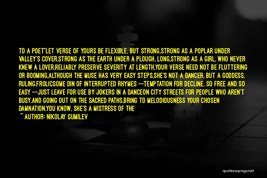 Nikolay Gumilev Quotes: To A Poetlet Verse Of Yours Be Flexible, But Strong,strong As A Poplar Under Valley's Cover,strong As The Earth Under