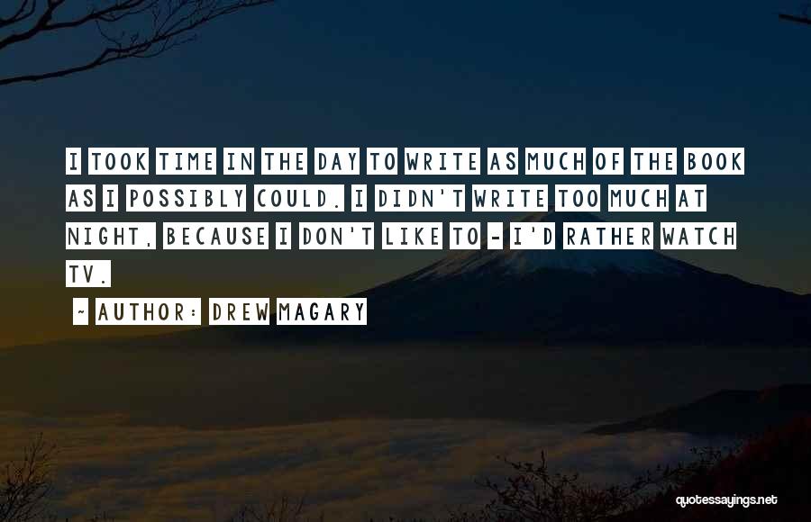 Drew Magary Quotes: I Took Time In The Day To Write As Much Of The Book As I Possibly Could. I Didn't Write