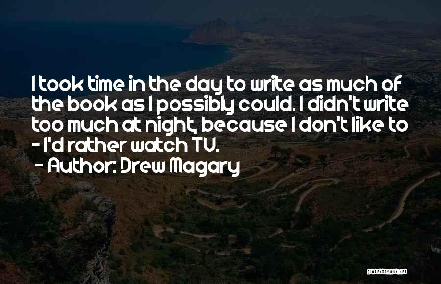 Drew Magary Quotes: I Took Time In The Day To Write As Much Of The Book As I Possibly Could. I Didn't Write