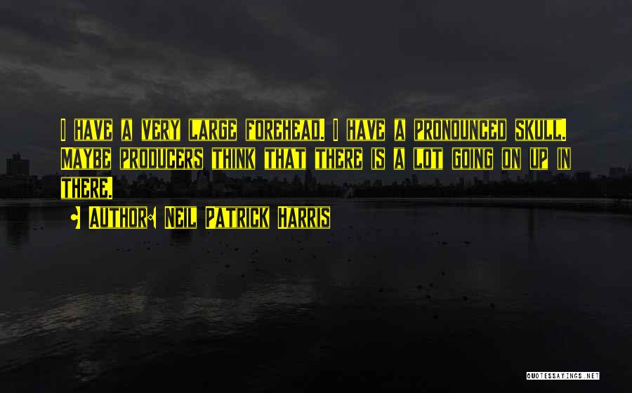 Neil Patrick Harris Quotes: I Have A Very Large Forehead. I Have A Pronounced Skull. Maybe Producers Think That There Is A Lot Going